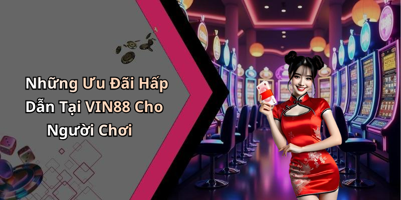 Những Ưu Đãi Hấp Dẫn Tại VIN88 Cho Người Chơi