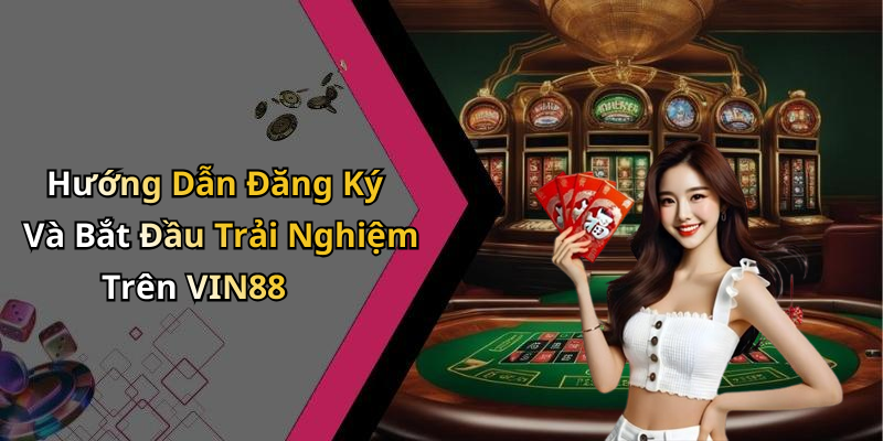 Hướng Dẫn Đăng Ký Và Bắt Đầu Trải Nghiệm Trên VIN88