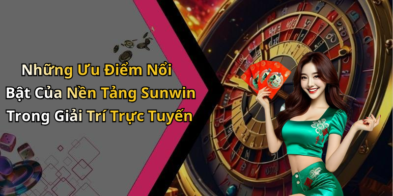 Những Ưu Điểm Nổi Bật Của Nền Tảng Sunwin Trong Giải Trí Trực Tuyến