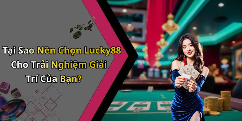 Tại Sao Nên Chọn Lucky88 Cho Trải Nghiệm Giải Trí Của Bạn?