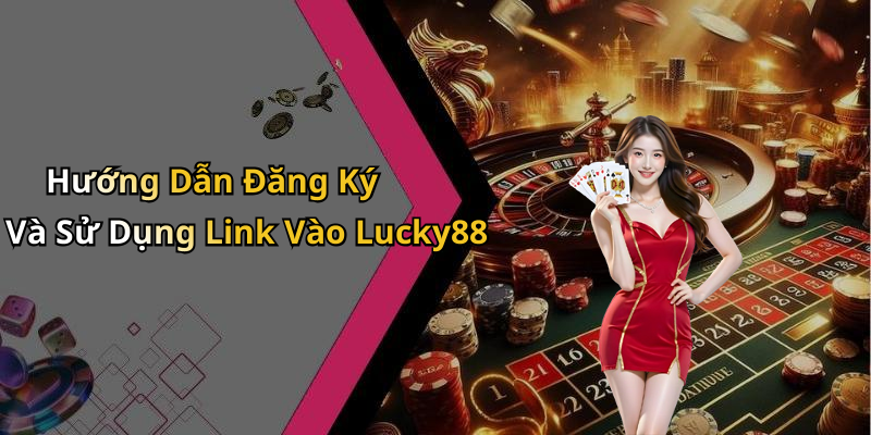 Hướng Dẫn Đăng Ký Và Sử Dụng Link Vào Lucky88