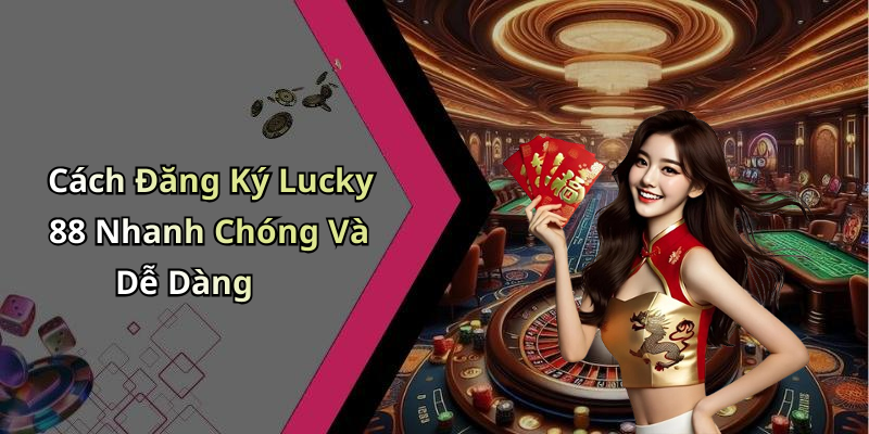 Cách Đăng Ký Lucky 88 Nhanh Chóng Và Dễ Dàng
