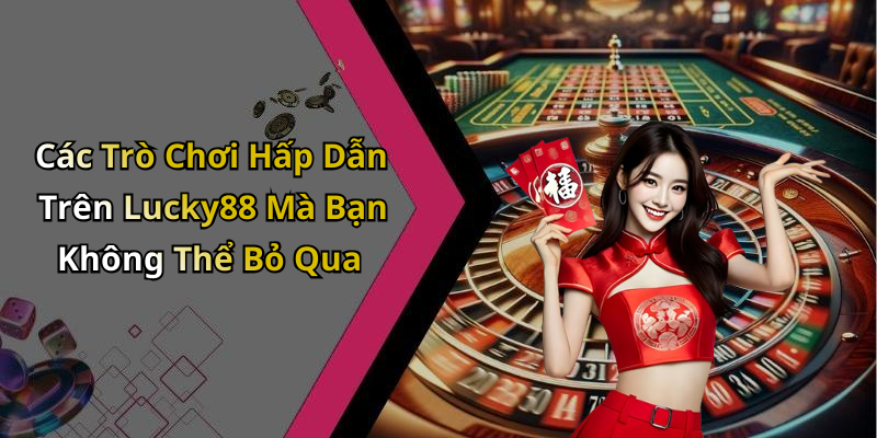 Các Trò Chơi Hấp Dẫn Trên Lucky88 Mà Bạn Không Thể Bỏ Qua