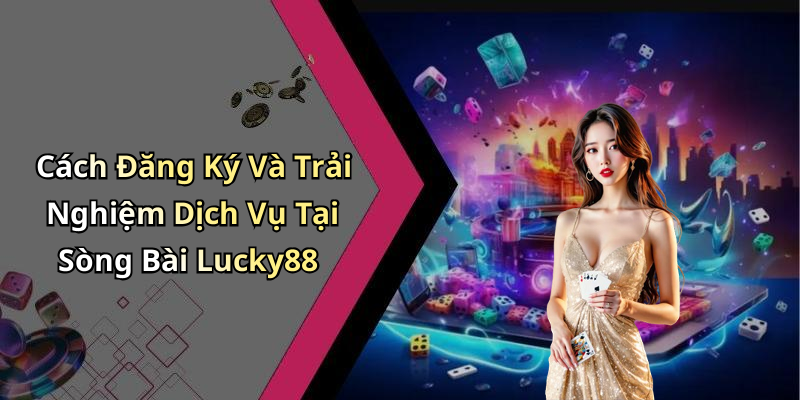 Cách Đăng Ký Và Trải Nghiệm Dịch Vụ Tại Sòng Bài Lucky88