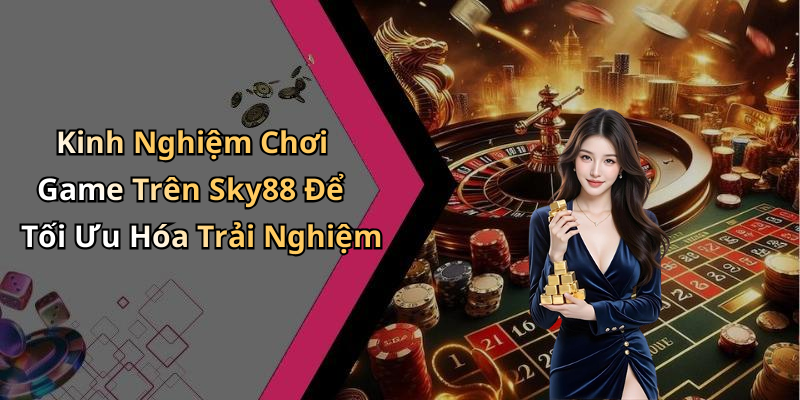 Kinh Nghiệm Chơi Game Trên Sky88 Để Tối Ưu Hóa Trải Nghiệm