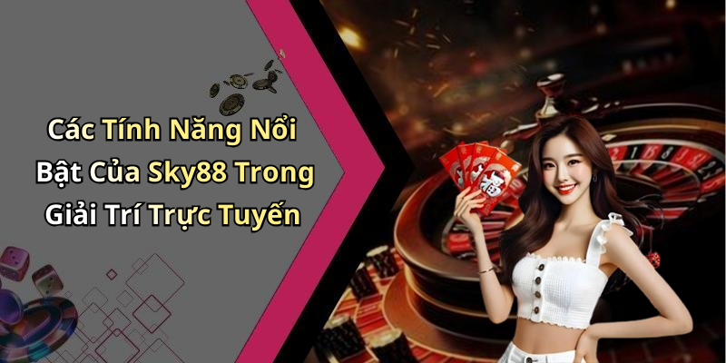 Các Tính Năng Nổi Bật Của Sky88 Trong Giải Trí Trực Tuyến