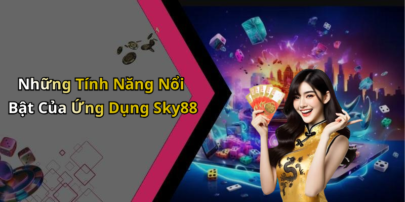 Những Tính Năng Nổi Bật Của Ứng Dụng Sky88