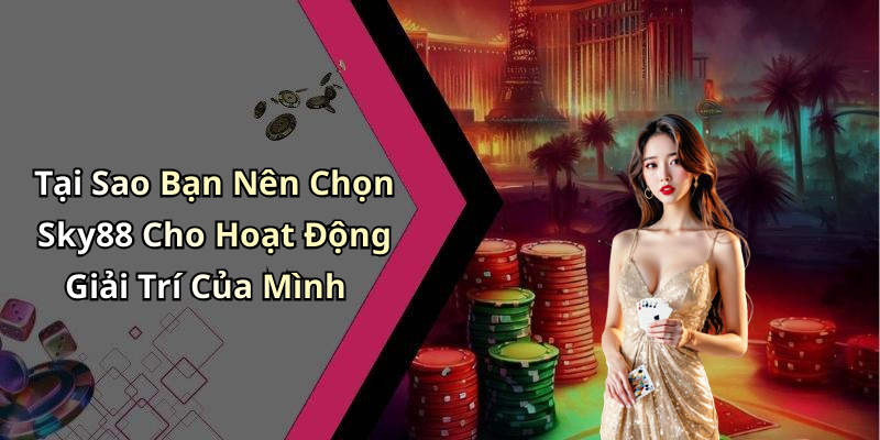 Tại Sao Bạn Nên Chọn Sky88 Cho Hoạt Động Giải Trí Của Mình