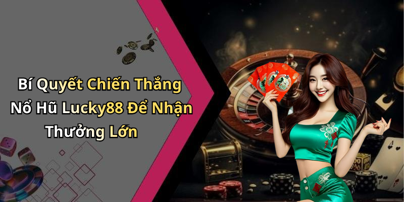 Bí Quyết Chiến Thắng Nổ Hũ Lucky88 Để Nhận Thưởng Lớn