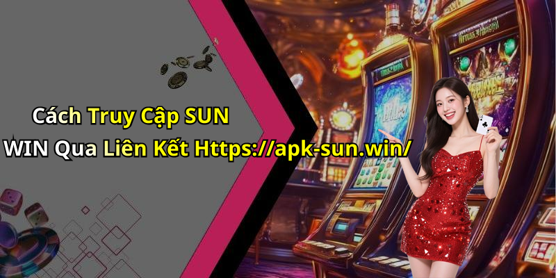 Cách Truy Cập SUN WIN Qua Liên Kết Https://apk-sun.win/