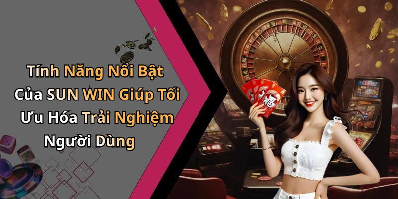 Tính Năng Nổi Bật Của SUN WIN Giúp Tối Ưu Hóa Trải Nghiệm Người Dùng