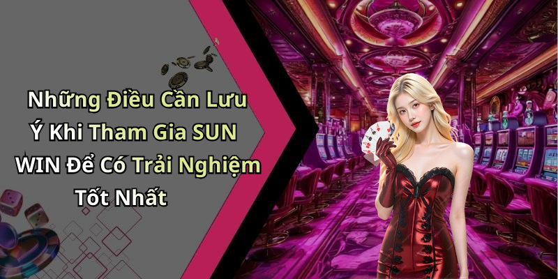 Những Điều Cần Lưu Ý Khi Tham Gia SUN WIN Để Có Trải Nghiệm Tốt Nhất