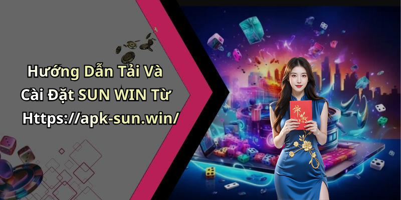 Hướng Dẫn Tải Và Cài Đặt SUN WIN Từ Https://apk-sun.win/