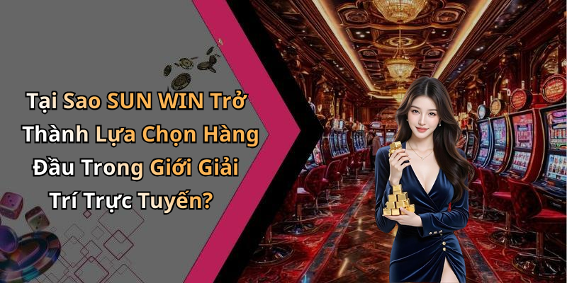 Tại Sao SUN WIN Trở Thành Lựa Chọn Hàng Đầu Trong Giới Giải Trí Trực Tuyến?