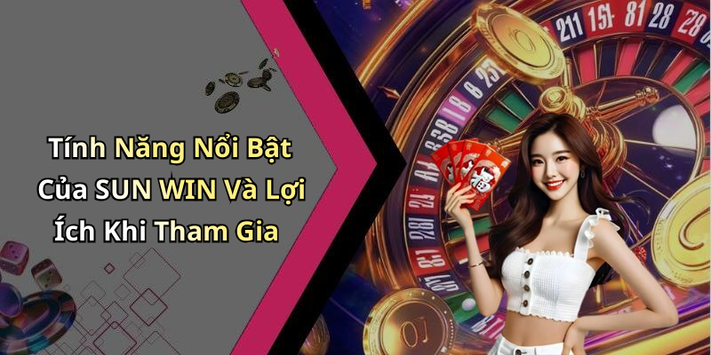 Tính Năng Nổi Bật Của SUN WIN Và Lợi Ích Khi Tham Gia