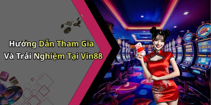 Hướng Dẫn Tham Gia Và Trải Nghiệm Tại Vin88