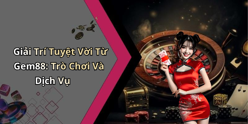 Giải Trí Tuyệt Vời Từ Gem88: Trò Chơi Và Dịch Vụ