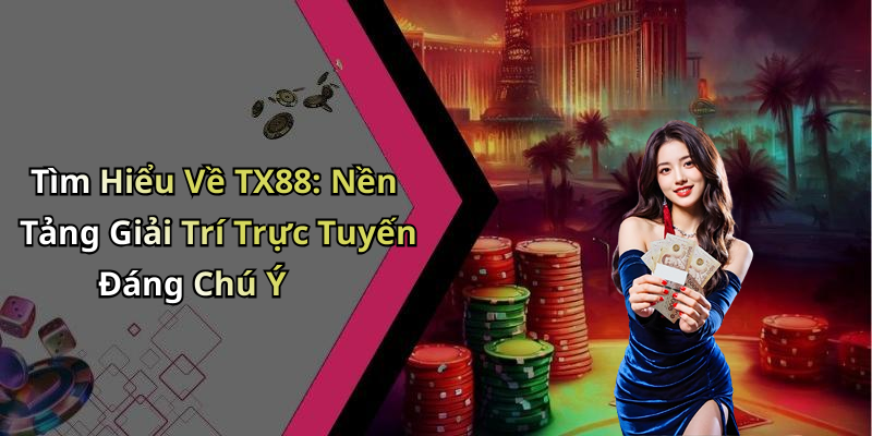 Tìm Hiểu Về TX88: Nền Tảng Giải Trí Trực Tuyến Đáng Chú Ý