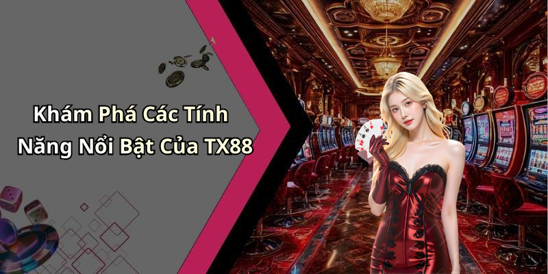 Khám Phá Các Tính Năng Nổi Bật Của TX88