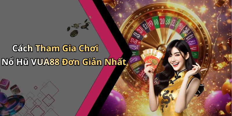 Cách Tham Gia Chơi Nổ Hũ VUA88 Đơn Giản Nhất