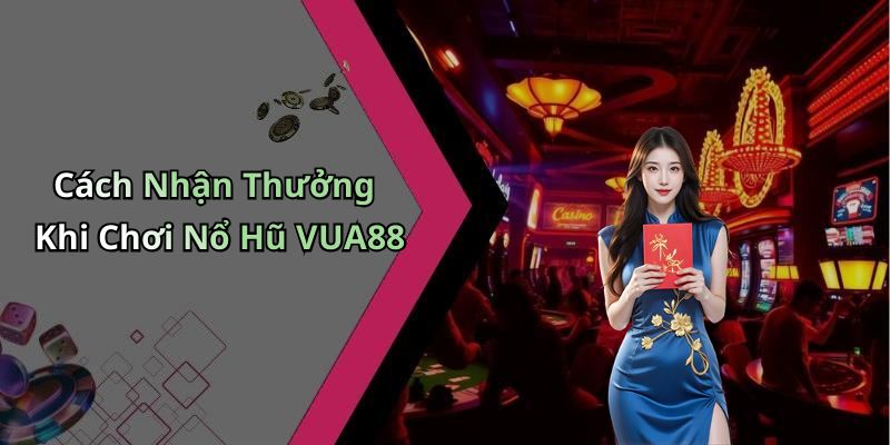 Cách Nhận Thưởng Khi Chơi Nổ Hũ VUA88