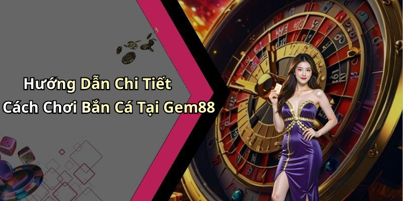 Hướng Dẫn Chi Tiết Cách Chơi Bắn Cá Tại Gem88