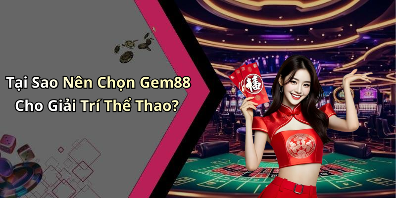 Tại Sao Nên Chọn Gem88 Cho Giải Trí Thể Thao?