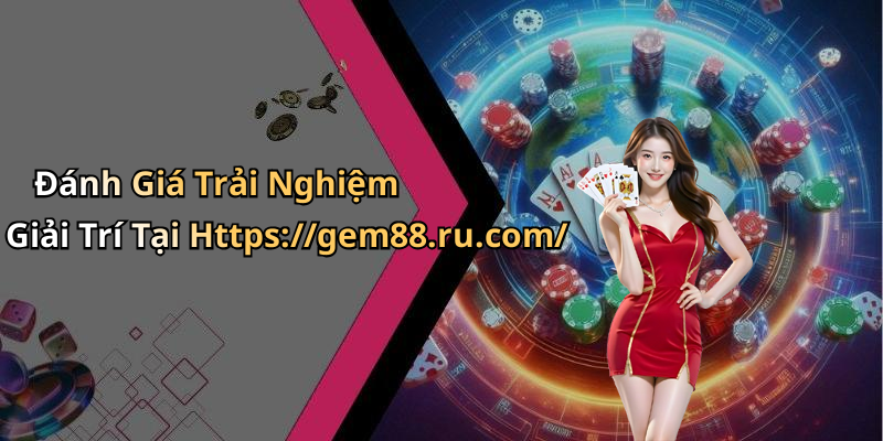 Đánh Giá Trải Nghiệm Giải Trí Tại Https://gem88.ru.com/