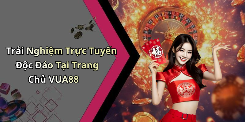 Trải Nghiệm Trực Tuyến Độc Đáo Tại Trang Chủ VUA88
