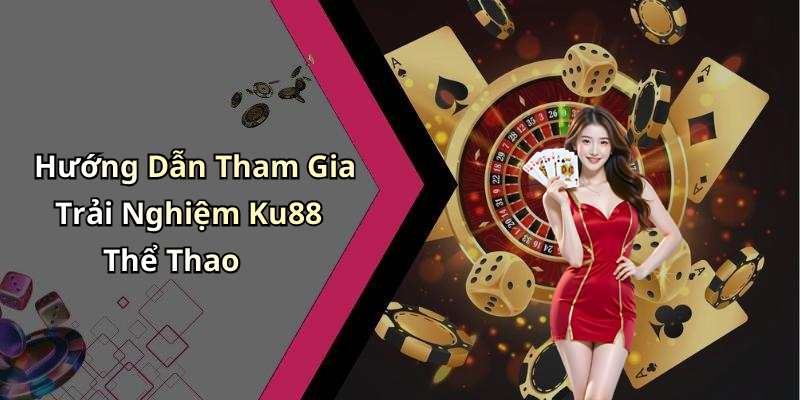 Hướng Dẫn Tham Gia Trải Nghiệm Ku88 Thể Thao