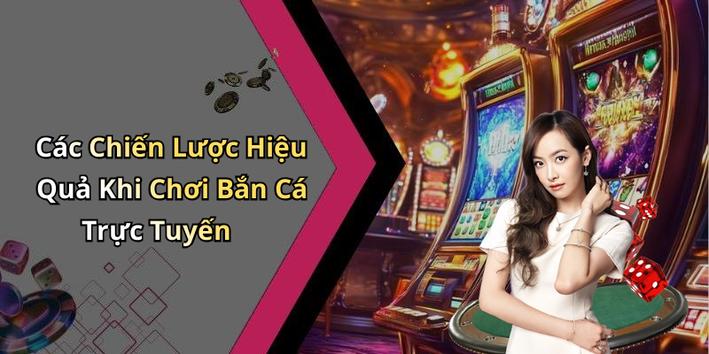 Các Chiến Lược Hiệu Quả Khi Chơi Bắn Cá Trực Tuyến
