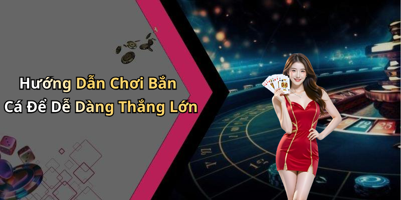 Hướng Dẫn Chơi Bắn Cá Để Dễ Dàng Thắng Lớn