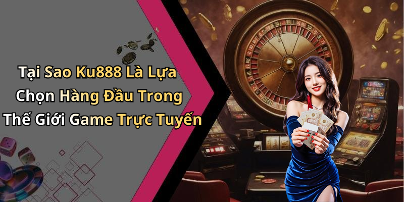 Tại Sao Ku888 Là Lựa Chọn Hàng Đầu Trong Thế Giới Game Trực Tuyến