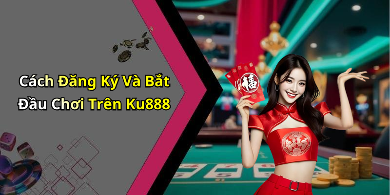 Cách Đăng Ký Và Bắt Đầu Chơi Trên Ku888