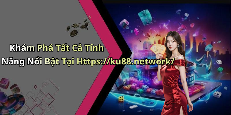 Khám Phá Tất Cả Tính Năng Nổi Bật Tại Https://ku88.network/