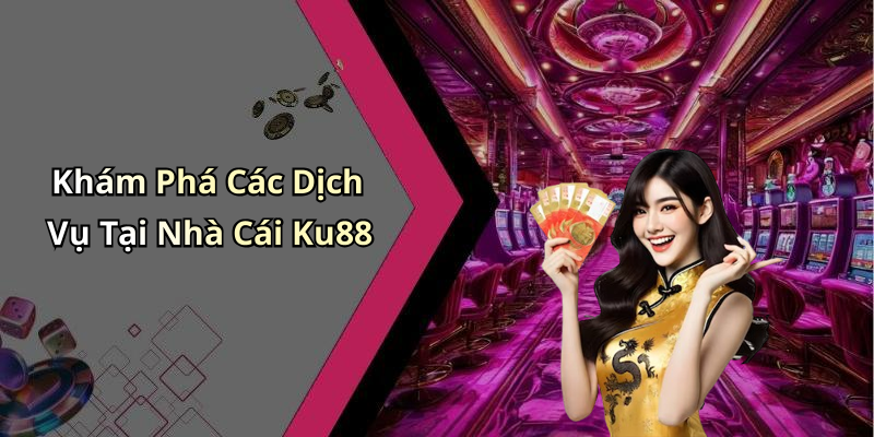 Khám Phá Các Dịch Vụ Tại Nhà Cái Ku88