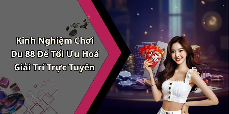 Kinh Nghiệm Chơi Du 88 Để Tối Ưu Hoá Giải Trí Trực Tuyến
