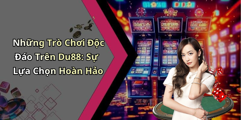Những Trò Chơi Độc Đáo Trên Du88: Sự Lựa Chọn Hoàn Hảo