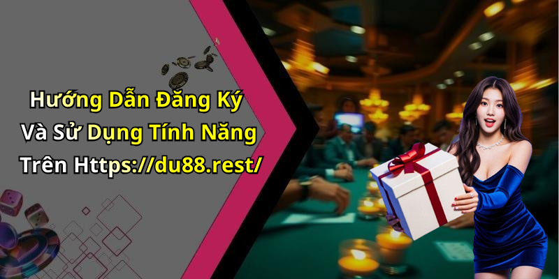 Hướng Dẫn Đăng Ký Và Sử Dụng Tính Năng Trên Https://du88.rest/