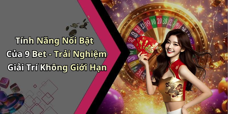 Tính Năng Nổi Bật Của 9 Bet - Trải Nghiệm Giải Trí Không Giới Hạn