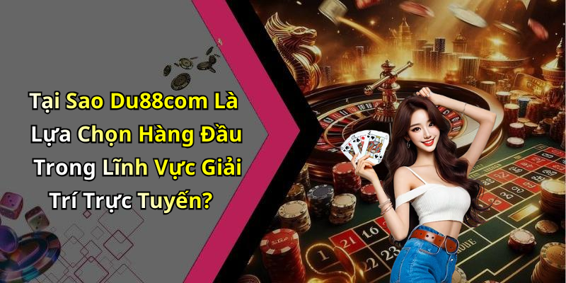 Tại Sao Du88com Là Lựa Chọn Hàng Đầu Trong Lĩnh Vực Giải Trí Trực Tuyến?