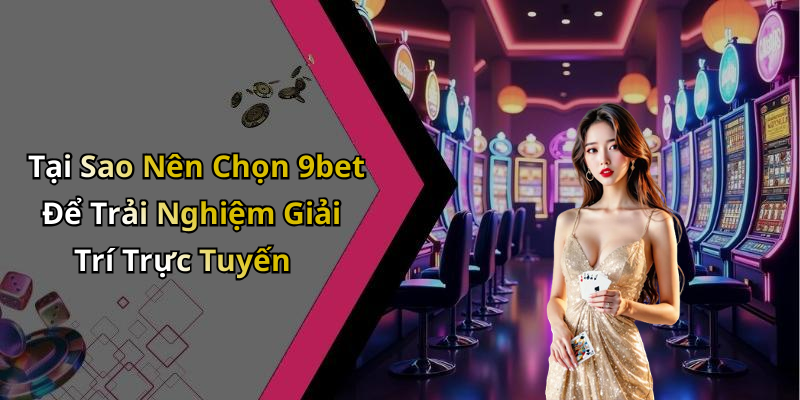 Tại Sao Nên Chọn 9bet Để Trải Nghiệm Giải Trí Trực Tuyến