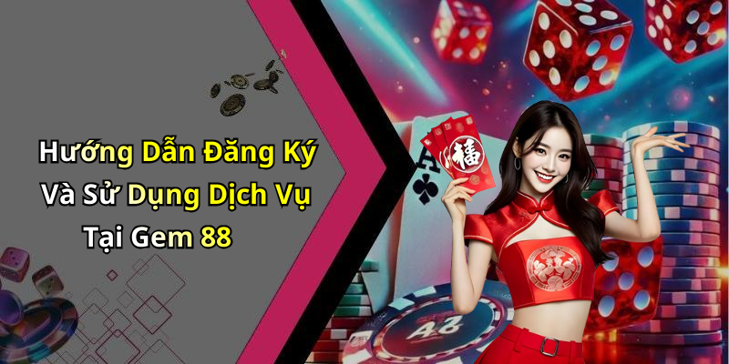 Hướng Dẫn Đăng Ký Và Sử Dụng Dịch Vụ Tại Gem 88