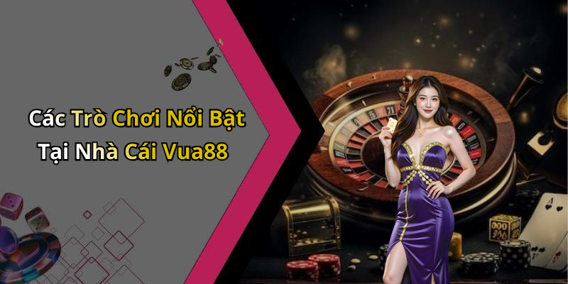 Các Trò Chơi Nổi Bật Tại Nhà Cái Vua88