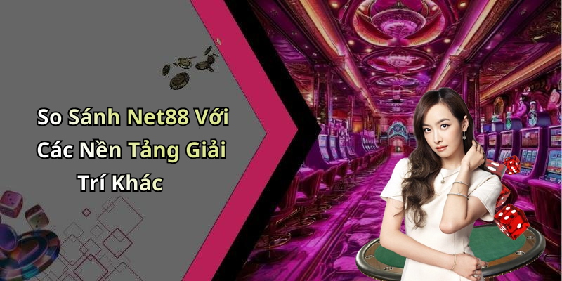 So Sánh Net88 Với Các Nền Tảng Giải Trí Khác