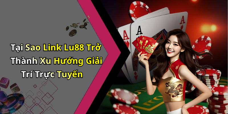 Tại Sao Link Lu88 Trở Thành Xu Hướng Giải Trí Trực Tuyến