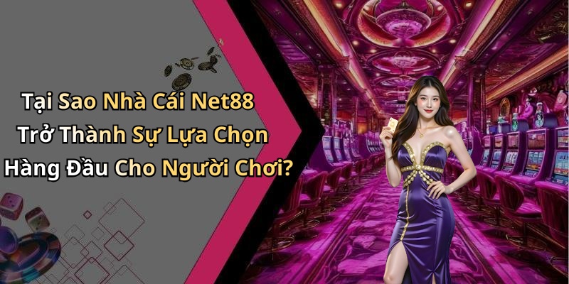 Tại Sao Nhà Cái Net88 Trở Thành Sự Lựa Chọn Hàng Đầu Cho Người Chơi?