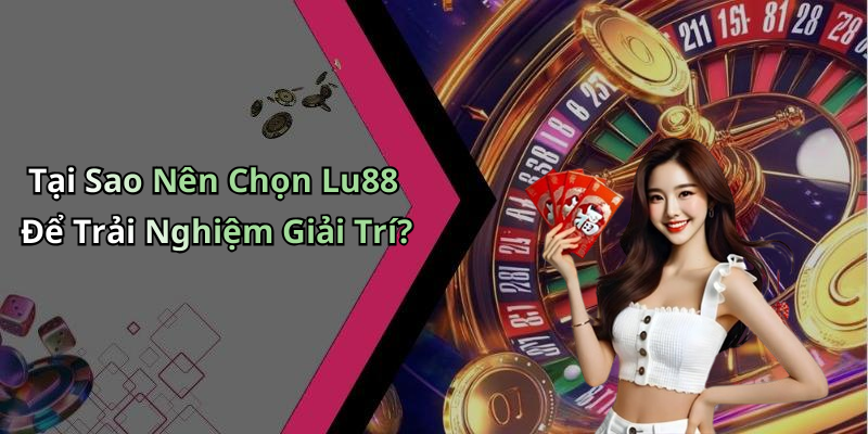 Tại Sao Nên Chọn Lu88 Để Trải Nghiệm Giải Trí?