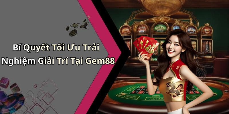 Bí Quyết Tối Ưu Trải Nghiệm Giải Trí Tại Gem88