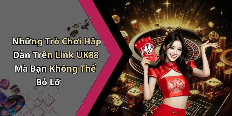 Những Trò Chơi Hấp Dẫn Trên Link UK88 Mà Bạn Không Thể Bỏ Lỡ